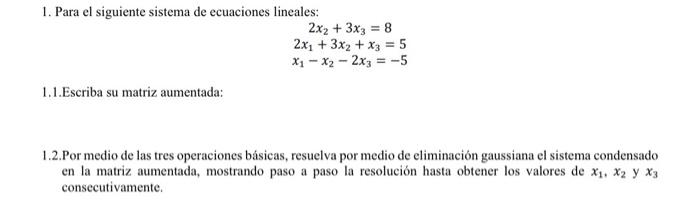 1. Para el siguiente sistema de ecuaciones lineales: 2x₂ + 3x3 = 8 2x₁ + 3x₂ + x3 = 5 X₁ X2 - 2x3 = -5 1.1.Escriba su matriz