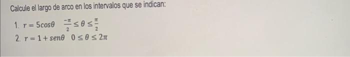 Calcule el largo de arco en los intervalos que se indican: \[ \begin{array}{l} \text { 1. } r=5 \cos \theta \quad \frac{-\pi}