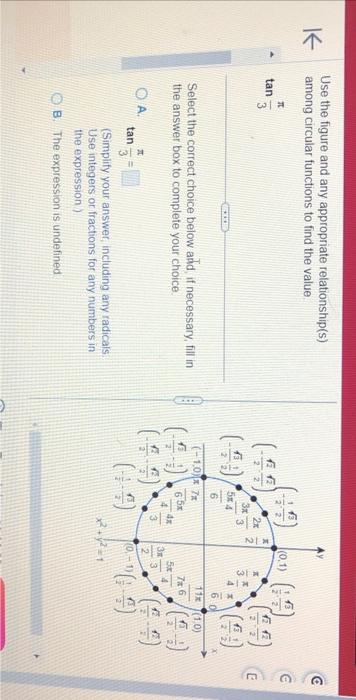 Use the figure and any appropriate relationship(s) among circular functions to find the value.
\[
\tan \frac{\pi}{3}
\]
Selec