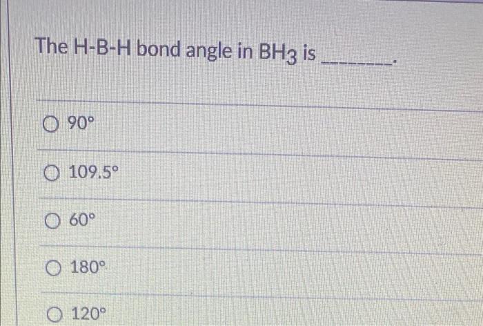 Solved The H-B-H bond angle in BH3 is ______ 90° 109.5° O | Chegg.com