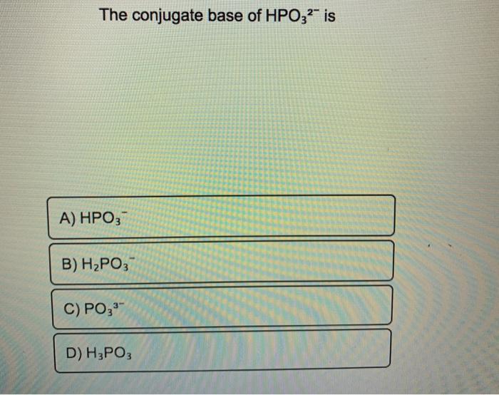 Solved The conjugate base of HPO32- is A) HPO3- B) H2PO3 C) | Chegg.com