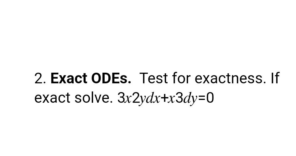 2. Exact ODEs. Test for exactness. If exact solve. \( 3 x 2 y d x+x 3 d y=0 \)