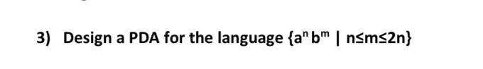 Solved 3) Design a PDA for the language {anbm∣n≤m≤2n} | Chegg.com