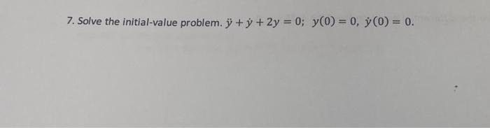 7. Solve the initial-value problem. \( \ddot{y}+\dot{y}+2 y=0 ; y(0)=0, \dot{y}(0)=0 \).