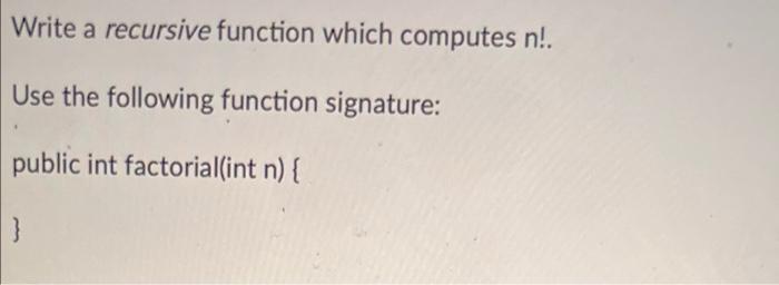 Solved Write a recursive function which computes n!. Use the | Chegg.com