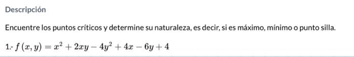 Descripción Encuentre los puntos críticos y determine su naturaleza, es decir, si es máximo, mínimo o punto silla. 1. \( f(x,