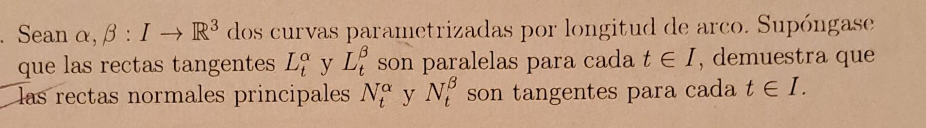 Sean \( \alpha, \beta: I \rightarrow \mathbb{R}^{3} \) dos curvas parametrizadas por longitud de arco. Supóngase que las rect