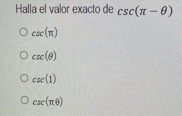 Halla el valor exacto de \( \csc (\pi-\theta) \) \( \csc (\pi) \) \( \csc (\theta) \) \( \csc (1) \) \( \csc (\pi \theta) \)