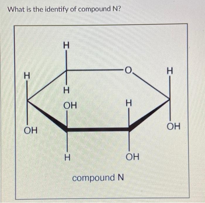 Solved What is the identify of compound N? H H H Н H ОН H ОН | Chegg.com