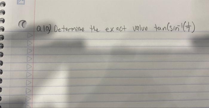 Q10) Determine the exact value \( \tan \left(\sin ^{-1}\left(\frac{1}{7}\right)\right. \)