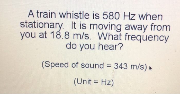 Solved A train whistle is 580 Hz when stationary. It is | Chegg.com