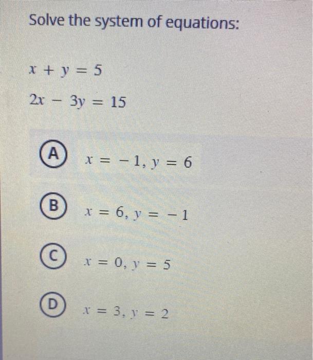 Solve the system of equations: \[ \begin{array}{l} x+y=5 \\ 2 x-3 y=15 \end{array} \] \[ x=-1, y=6 \] \[ x=6, y=-1 \] \[ x=0,