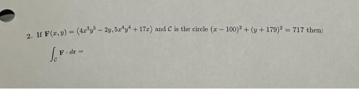 2. If \( \mathbf{F}(x, y)=\left\langle 4 x^{3} y^{5}-2 y, 5 x^{4} y^{4}+17 x\right\rangle \) and \( \mathcal{C} \) is the cir