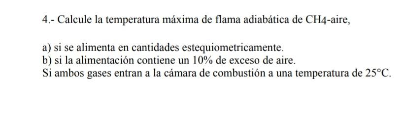 4.- Calcule la temperatura máxima de flama adiabática de \( \mathrm{CH} 4 \)-aire, a) si se alimenta en cantidades estequiome