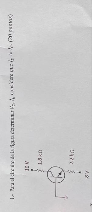 1.- Para el circuito de la figura determinar \( V_{C}, I_{E} \) considere que \( I_{E} \approx I_{C} \). (20 puntos)