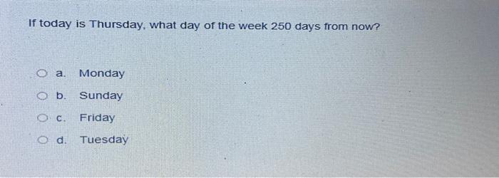 Solved If today is Thursday what day of the week 250 days Chegg