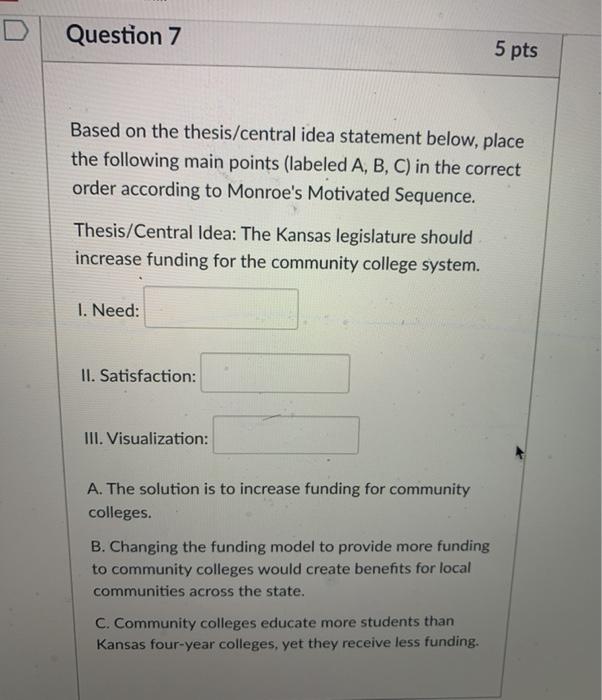 Question 7 5 pts Based on the thesis/central idea statement below, place the following main points (labeled A, B, C) in the c