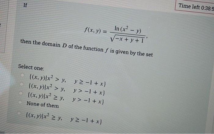 f If In (x² - y) √x+y+1 then the domain D of the function f is given by the set Select one: f(x, y) = {(x, y) x² > y, {(x, y