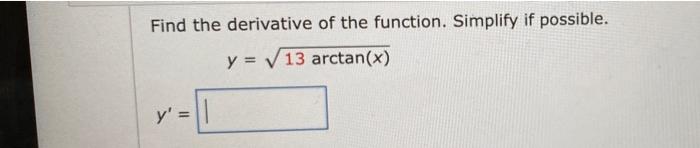 Find the derivative of the function. Simplify if possible. y = V13 arctan(x) y =