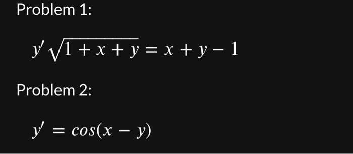 Problem 1: \[ y^{\prime} \sqrt{1+x+y}=x+y-1 \] Problem 2: \[ y^{\prime}=\cos (x-y) \]