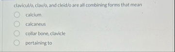 Solved clavicul/o, ﻿clav/o, ﻿and cleid/o are all combining | Chegg.com