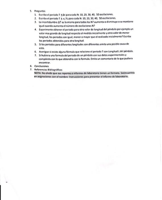 5. Preguntas 1. Escriba el periodo \( \mathrm{T} \pm \Delta t \) para cada \( \mathrm{N}: 10,20,30,40,50 \) oscilationes. 2.