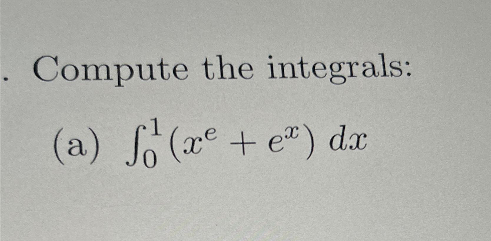 Solved Compute the integrals:(a) ∫01(xe+ex)dx | Chegg.com