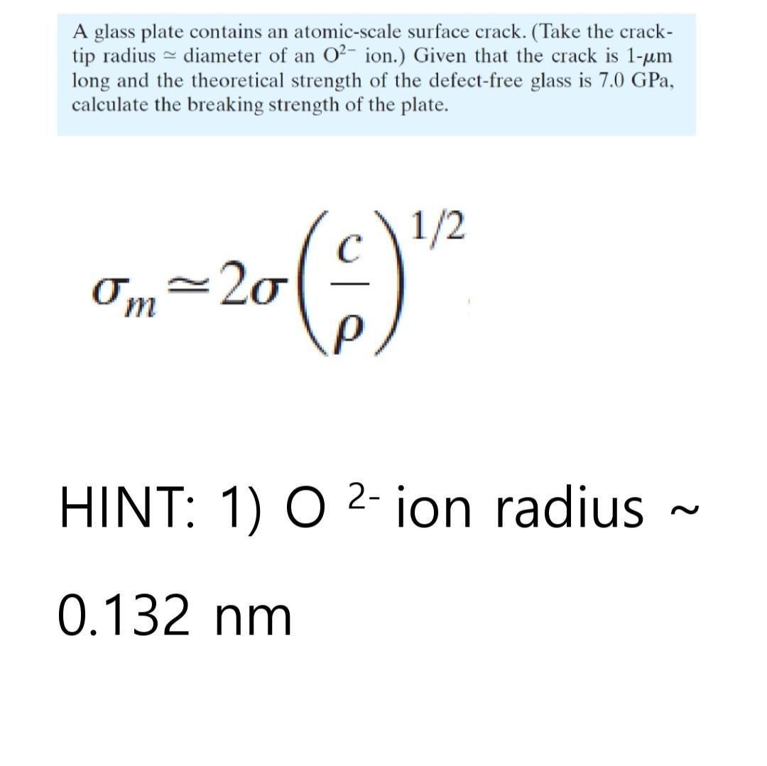 A glass plate contains an atomic-scale surface crack. (Take the crack-
tip radius diameter of an O²- ion.) Given that the cra