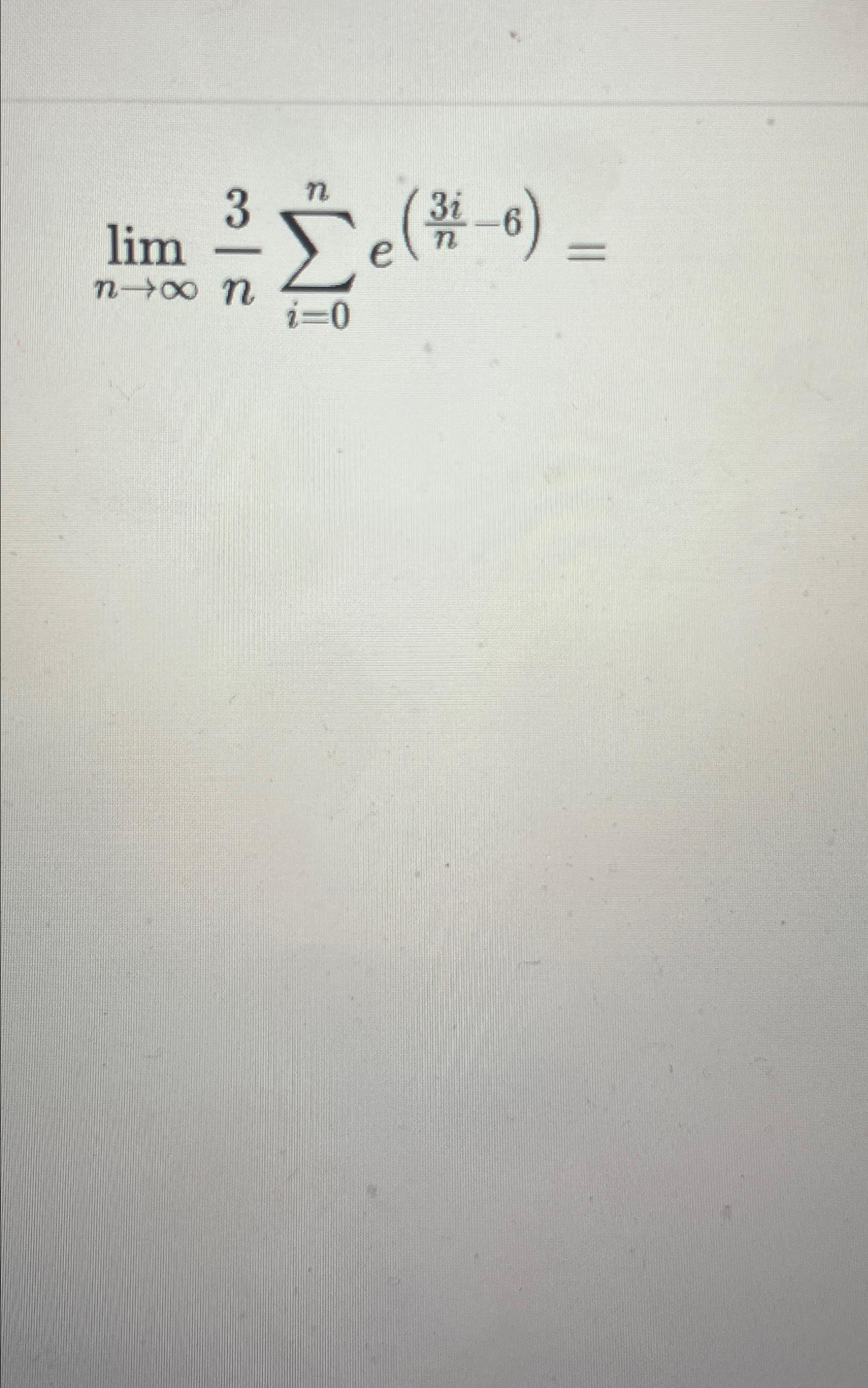 Solved limn→∞3n∑i=0ne(3in-6)= | Chegg.com