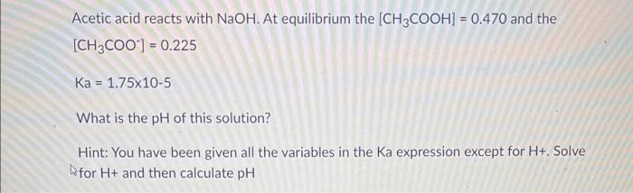 Acetic acid reacts with \( \mathrm{NaOH} \). At equilibrium the \( \left[\mathrm{CH}_{3} \mathrm{COOH}\right]=0.470 \) and th