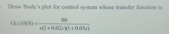 Solved Draw Bode's plot for control system whose transfer | Chegg.com