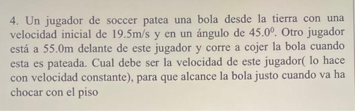 4. Un jugador de soccer patea una bola desde la tierra con una velocidad inicial de \( 19.5 \mathrm{~m} / \mathrm{s} \) y en