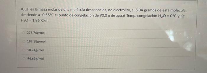 ¿Cuál es la masa molar de una molécula desconocida, no electrolito, si \( 5.04 \) gramos de esta molécula, desciende a \( -0.