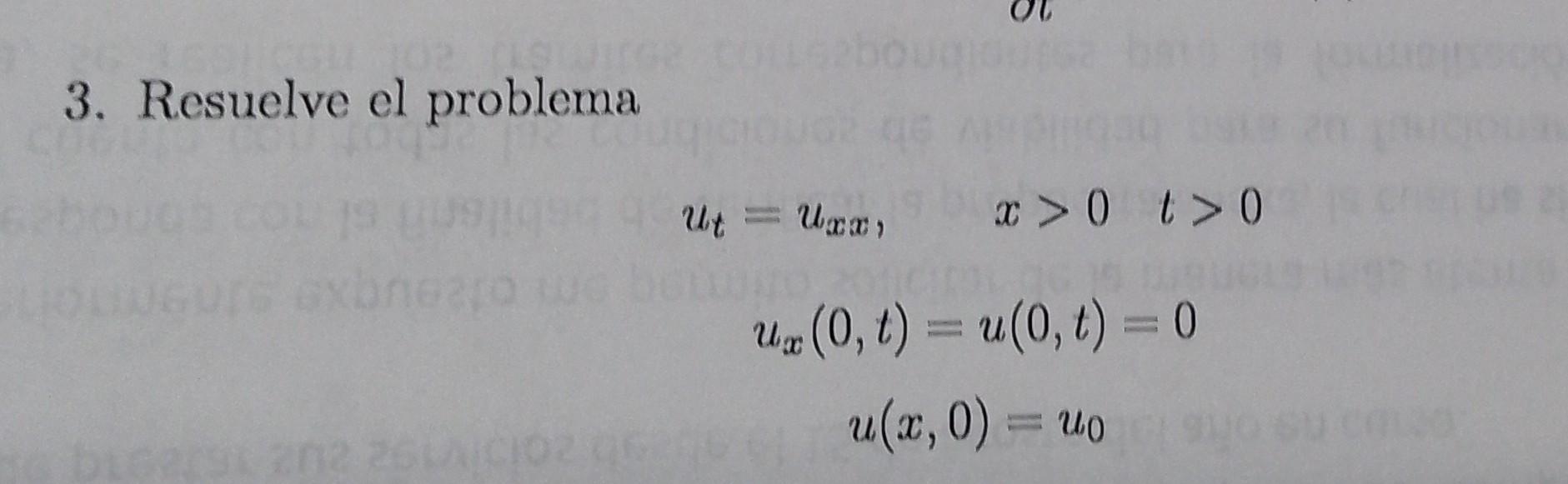 3. Resuelve el problema \[ \begin{array}{c} u_{t}=u_{x x}, \quad x>0 \quad t>0 \\ u_{x}(0, t)=u(0, t)=0 \\ u(x, 0)=u_{0} \end