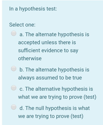 Solved In a hypothesis test: Select one: a. The alternate | Chegg.com