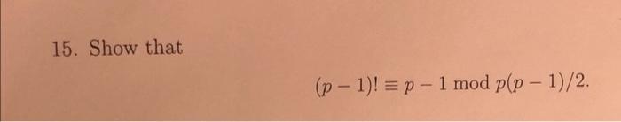 15. Show that
-
(p-1)!= p - 1 mod p?p - 1)/2.
