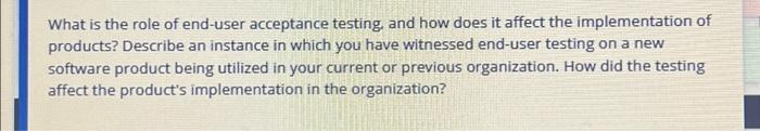 Solved What is the role of end-user acceptance testing, and | Chegg.com