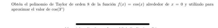 Obtén el polinomio de Taylor de orden 8 de la función \( f(x)=\cos (x) \) alrededor de \( x=0 \) y utilízalo para aproximar e