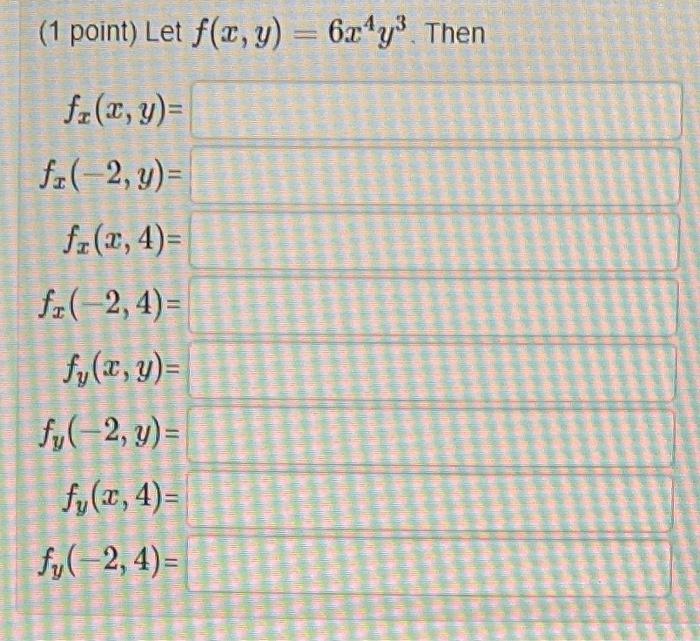 (1 point) Let \( f(x, y)=6 x^{4} y^{3} \). Then \[ \begin{aligned} f_{x}(x, y) &=\\ f_{x}(-2, y) &=\\ f_{x}(x, 4) &=\\ f_{x}(