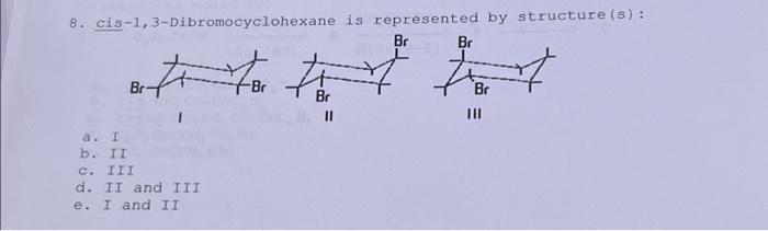 Solved 8. Cis-1,3-Dibromocyclohexane Is Represented By | Chegg.com