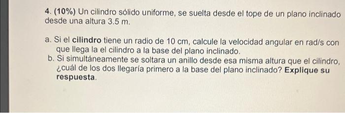 4. \( (10 \%) \) Un cilindro sólido uniforme, se suelta desde el tope de un plano inclinado desde una altura \( 3.5 \mathrm{~