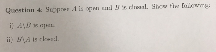 Solved Question 4: Suppose A Is Open And B Is Closed. Show | Chegg.com