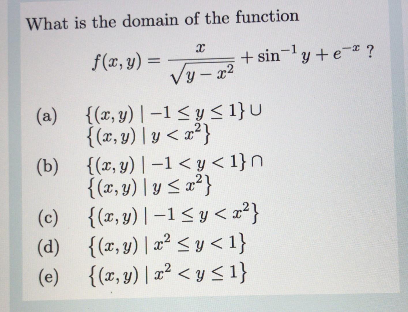 What is the domain of the function \[ f(x, y)=\frac{x}{\sqrt{y-x^{2}}}+\sin ^{-1} y+e^{-x} ? \] (a) \[ \begin{array}{l} \{(x,