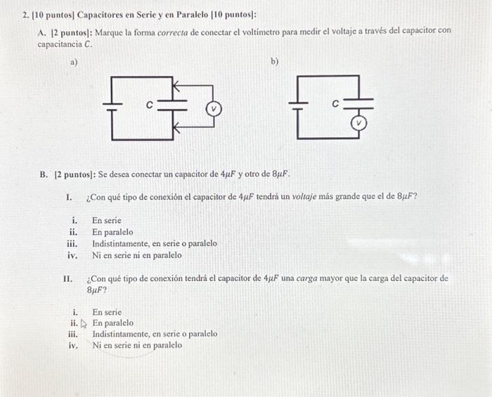 A. [2 puntos]: Marque la forma correcta de conectar el voltimetro para medir el voltaje a través del capacitor con capacitanc