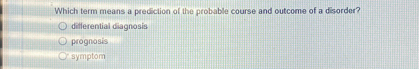 Solved Which term means a prediction of the probable course Chegg com