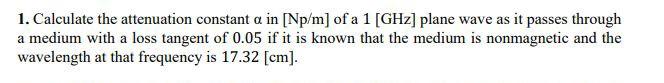 Solved 1. Calculate the attenuation constant a in [Np/m] of | Chegg.com