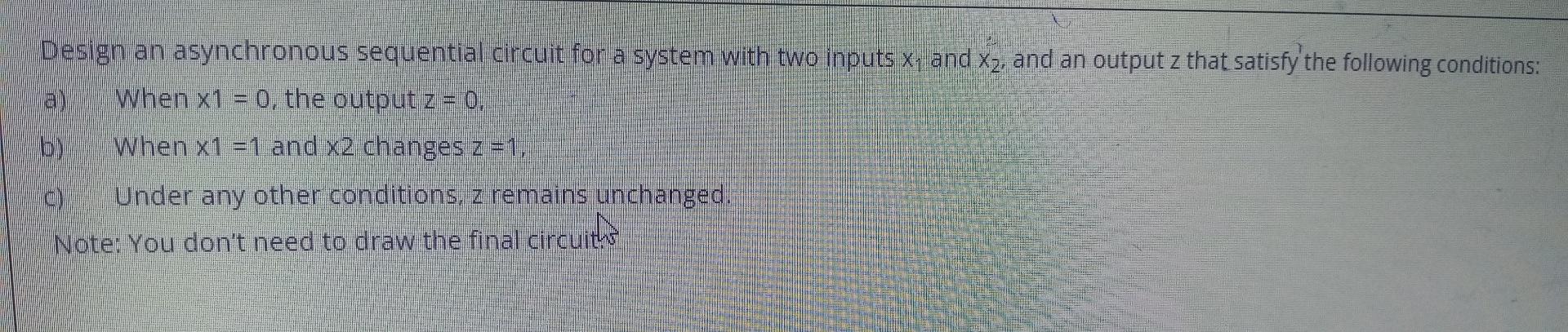 Solved Design an asynchronous sequential circuit for a | Chegg.com