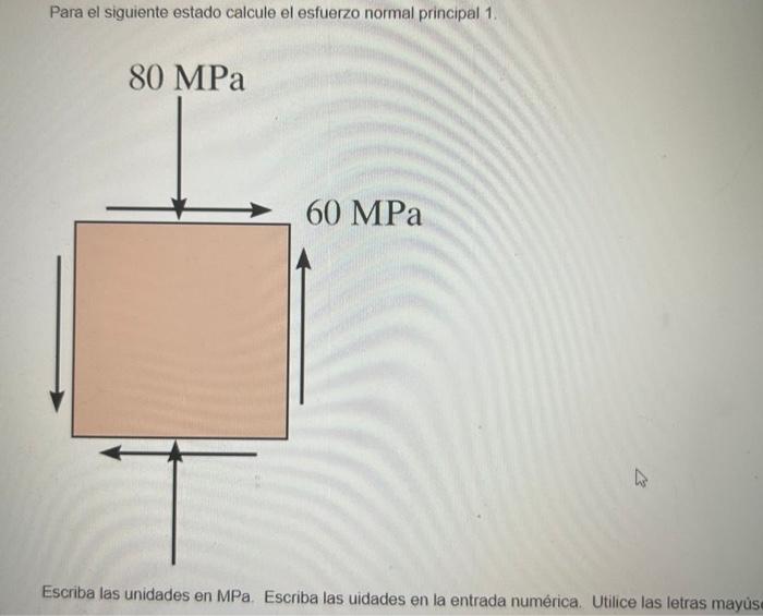 Para el siguiente estado calcule el esfuerzo normal principal 1. Escriba las unidades en MPa. Escriba las uidades en la entra