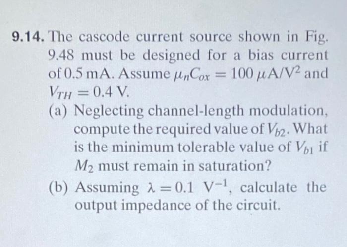 9.14. The cascode current source shown in Fig. \( 9.48 \) must be designed for a bias current of \( 0.5 \mathrm{~mA} \). Assu