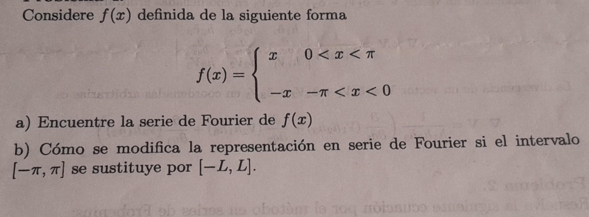 Considere \( f(x) \) definida de la siguiente forma \[ f(x)=\left\{\begin{array}{ll} x & 0<x<\pi \\ -x & -\pi<x<0 \end{array}